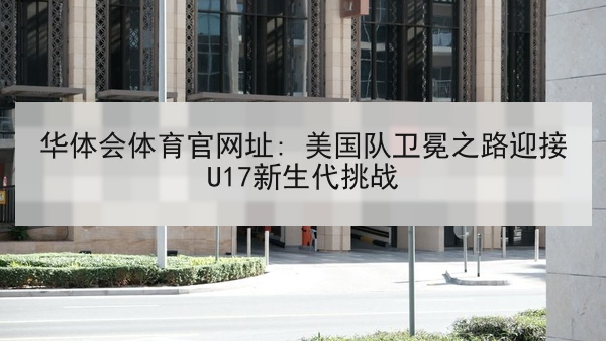 华体会体育官网址: 美国队卫冕之路迎接U17新生代挑战