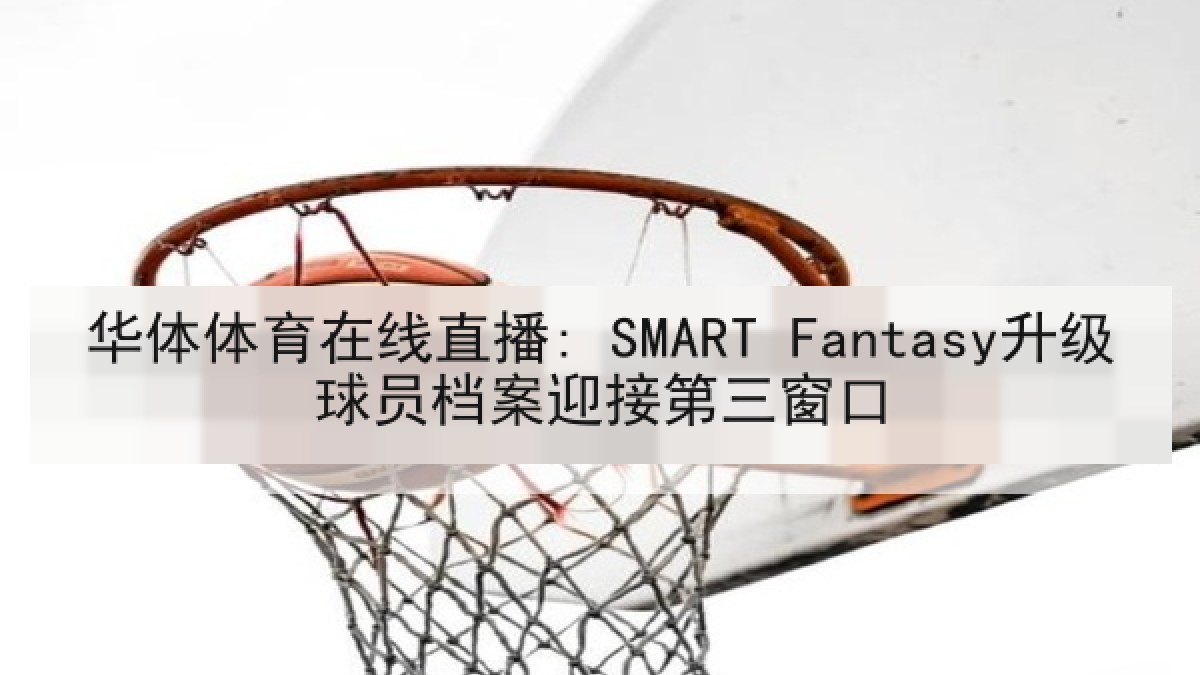 华体体育在线直播: SMART Fantasy升级球员档案迎接第三窗口