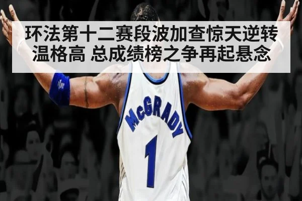 环法第十二赛段波加查惊天逆转温格高 总成绩榜之争再起悬念