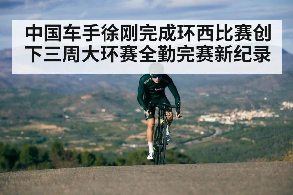 中国车手徐刚完成环西比赛创下三周大环赛全勤完赛新纪录