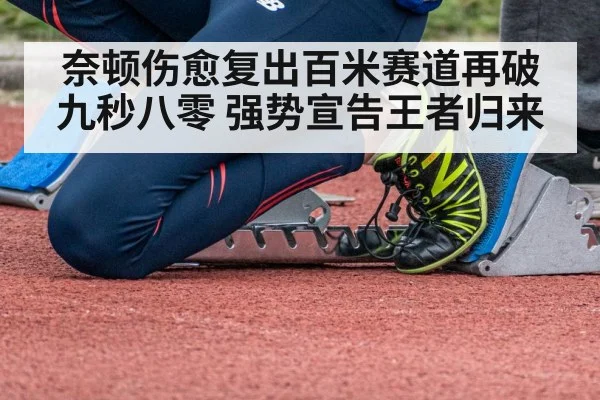 奈顿伤愈复出百米赛道再破九秒八零 强势宣告王者归来
