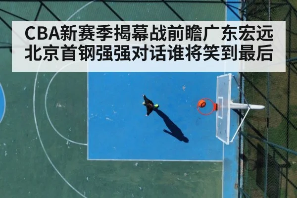 CBA新赛季揭幕战前瞻广东宏远北京首钢强强对话谁将笑到最后