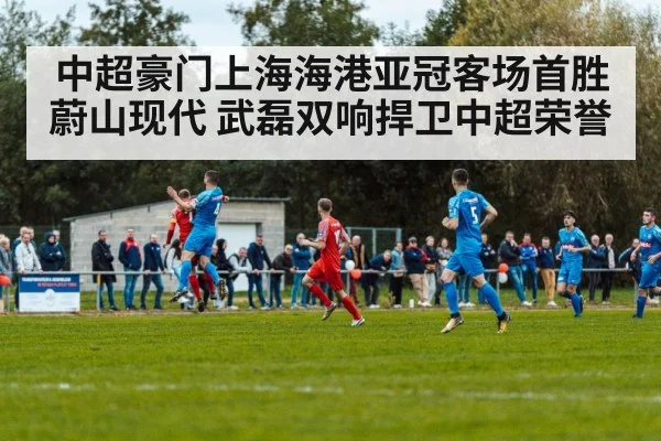 中超豪门上海海港亚冠客场首胜蔚山现代 武磊双响捍卫中超荣誉